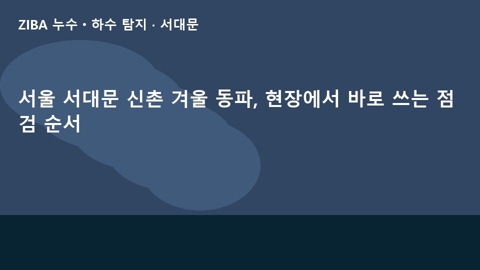 서울 서대문 신촌 겨울 동파, 현장에서 바로 쓰는 점검 순서