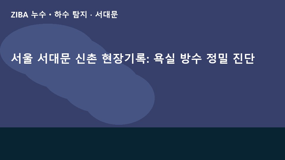 서울 서대문 신촌 현장기록: 욕실 방수 정밀 진단