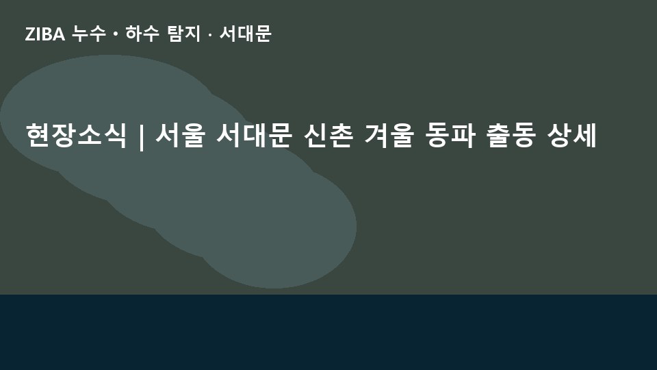 현장소식 | 서울 서대문 신촌 겨울 동파 출동 상세