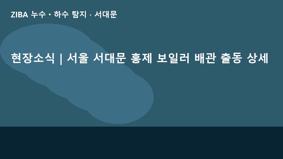 현장소식 | 서울 서대문 홍제 보일러 배관 출동 상세